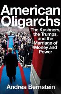 American Oligarchs  The Kushners, the Trumps, and the Marriage of Money and Power