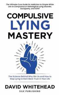 Compulsive Lying Mastery: The Science Behind Why We Lie and How to Stop Lying to Gain Back Trust in Your Life