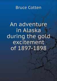 An adventure in Alaska during the gold excitement of 1897-1898