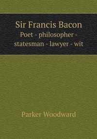 Sir Francis Bacon Poet - philosopher - statesman - lawyer - wit