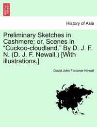 Preliminary Sketches in Cashmere; Or, Scenes in Cuckoo-Cloudland. by D. J. F. N. (D. J. F. Newall.) [With Illustrations.]