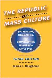 The Republic of Mass Culture - Journalism, Filmmaking, and Broadcasting in America since 1941 3e