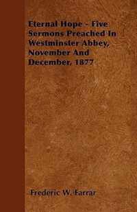 Eternal Hope - Five Sermons Preached In Westminster Abbey, November And December, 1877