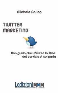 Twitter Marketing in 140 Tweet. Una Guida Che Utilizza Lo Stile del Servizio Di Cui Parla