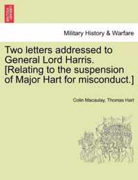 Two Letters Addressed to General Lord Harris. [Relating to the Suspension of Major Hart for Misconduct.]