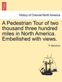 A Pedestrian Tour of Two Thousand Three Hundred Miles in North America. Embellished with Views.