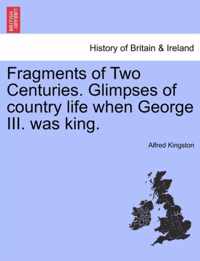 Fragments of Two Centuries. Glimpses of Country Life When George III. Was King.