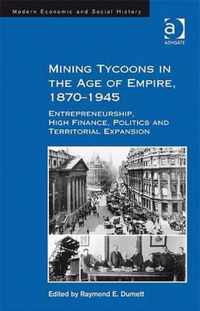 Mining Tycoons in the Age of Empire, 1870-1945: Entrepreneurship, High Finance, Politics and Territorial Expansion