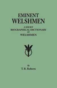 Eminent Welshmen. a Short Biographical Dictionary of Welshmen Who Have Attained Distinction from the Earliest Times to the Present