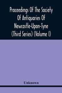 Proceedings Of The Society Of Antiquaries Of Newcastle-Upon-Tyne (Third Series) (Volume I)