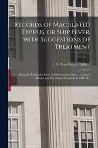 Records of Maculated Typhus, or Ship Fever, With Suggestions of Treatment