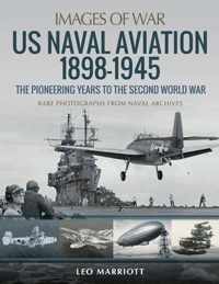 US Naval Aviation 1898-1945: The Pioneering Years to the Second World War