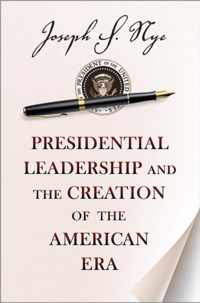 Presidential Leadership and the Creation of the American Era