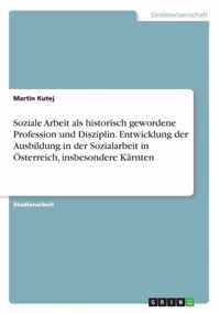 Soziale Arbeit als historisch gewordene Profession und Disziplin. Entwicklung der Ausbildung in der Sozialarbeit in OEsterreich, insbesondere Karnten