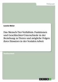 Das Mensch-Tier-Verhaltnis. Funktionen und Geschlechter-Unterschiede in der Beziehung zu Tieren und moegliche Folgen ihres Einsatzes in der Sozialen Arbeit