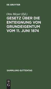 Gesetz UEber Die Enteignung Von Grundeigentum Vom 11. Juni 1874: Mit Dem Gesetz UEber Ein Vereinfachtes Enteignungsverfahren Vom 26. Juli 1922. Im Anh.