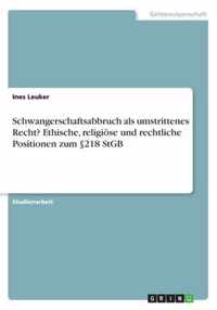 Schwangerschaftsabbruch als umstrittenes Recht? Ethische, religioese und rechtliche Positionen zum 218 StGB