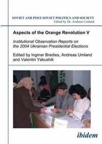 Aspects of the Orange Revolution V - Institutional Observation Reports on the 2004 Ukrainian Presidential Elections