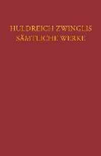 Huldreich Zwinglis Samtliche Werke. Autorisierte Historisch-Kritische Gesamtausgabe