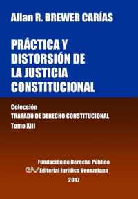 Practica y distorsion de la justicia constitucional. Tomo XIII. Coleccion Tratado de Derecho Constitucional