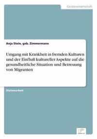 Umgang mit Krankheit in fremden Kulturen und der Einfluss kultureller Aspekte auf die gesundheitliche Situation und Betreuung von Migranten