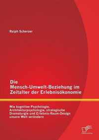 Die Mensch-Umwelt-Beziehung im Zeitalter der Erlebnisökonomie: wie kognitive Psychologie, Architekturpsychologie, strategische Dramaturgie und Erlebni