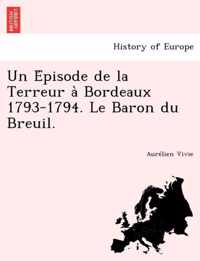 Un E Pisode de La Terreur a Bordeaux 1793-1794. Le Baron Du Breuil.