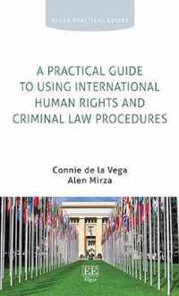 A Practical Guide to Using International Human Rights and Criminal Law Procedures