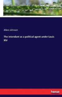 The intendant as a political agent under Louis XIV