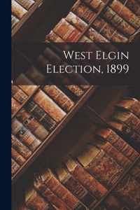 West Elgin Election, 1899 [microform]