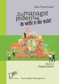 Du managst jeden Tag, du weißt es nur nicht - Praxisratgeber Management: Band 2 Organisation