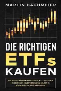 Die richtigen ETFs kaufen: Wie Sie als Börsen-Einsteiger jetzt clever in Indexfonds investieren und selbst in Krisenzeiten Geld verdienen