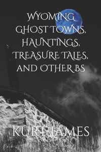 WYOMING GHOST TOWNS, HAUNTINGS, TREASURE TALES, and OTHER BS