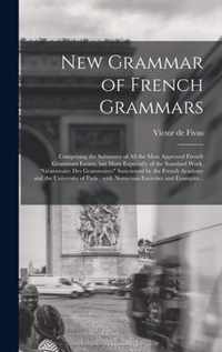 New Grammar of French Grammars [microform]: Comprising the Substance of All the Most Approved French Grammars Extant, but More Expecially of the Standard Work, Grammaire Des Grammaires Sanctioned by the French Academy and the University of Paris