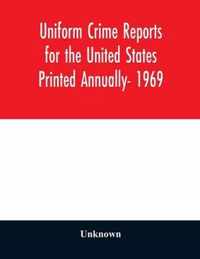 Uniform Crime Reports for the United States Printed Annually- 1969