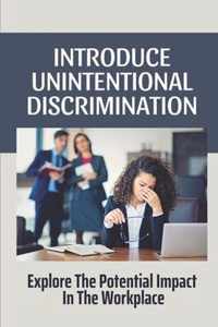 Introduce Unintentional Discrimination: Explore The Potential Impact In The Workplace