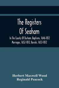 The Registers Of Seaham, In The County Of Durham. Baptisms, 1646-1812. Marriages, 1652-1812. Burials, 1653-1812