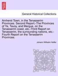 Amherst Town, in the Tenasserim Provinces. Second Report.-The Provinces of Ye, Tavoy, and Mergue, on the Tenasserim Coast, Etc.-Third Report on Tenasserim, the Surrounding Nations, Etc.-Fourth Report on the Tenasserim Provinces.