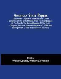 American State Papers; Documents, Legislative And Executive, Of The Congress Of The United States, From The First Session Of The First To The Second Session Of The Tenth Congress, Inclusive