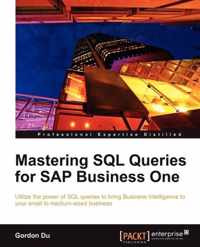 Mastering SQL Queries for SAP Business One: Exploit one of the most powerful features of SAP Business One with this practical guide to mastering SQL Q