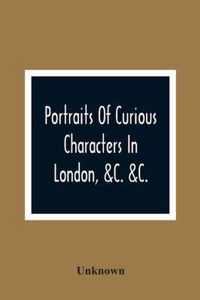 Portraits Of Curious Characters In London, &C. &C.