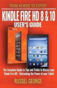 Kindle Fire HD 8 and 10 User's Guide - The Complete Guide to Tips and Tricks to Master your Kindle Fire HD - Unleashing the Power of your Tablet