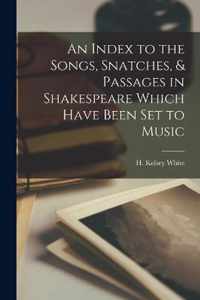 An Index to the Songs, Snatches, & Passages in Shakespeare Which Have Been Set to Music