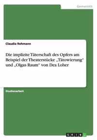 Die implizite Täterschaft des Opfers am Beispiel der Theaterstücke "Tätowierung" und "Olgas Raum" von Dea Loher