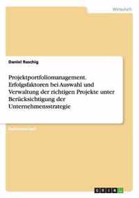 Projektportfoliomanagement. Erfolgsfaktoren bei Auswahl und Verwaltung der richtigen Projekte unter Berucksichtigung der Unternehmensstrategie