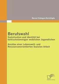 Berufswahl: Sozialisation und Identität bei türkischstämmigen weiblichen Jugendlichen: Ansätze einer Lebenswelt- und Ressourcenori