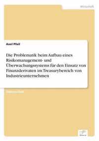 Die Problematik beim Aufbau eines Risikomanagement- und UEberwachungssystems fur den Einsatz von Finanzderivaten im Treasurybereich von Industrieunternehmen