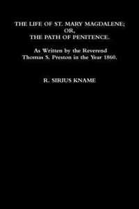 The Life of St. Mary Magdalene; OR, The Path of Penitence. As Written by the Reverend Thomas S. Preston in the Year 1860