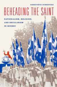 Beheading the Saint - Nationalism, Religion, and Secularism in Quebec