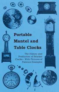 Portable Mantel and Table Clocks - The History and Production of Bracket Clocks - With Pictures of Famous Examples